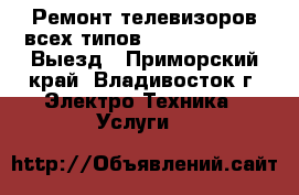 Ремонт телевизоров всех типов, LCD, PDP, DVD! Выезд - Приморский край, Владивосток г. Электро-Техника » Услуги   